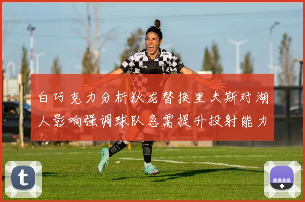 白巧克力分析狄龙替换里夫斯对湖人影响强调球队急需提升投射能力