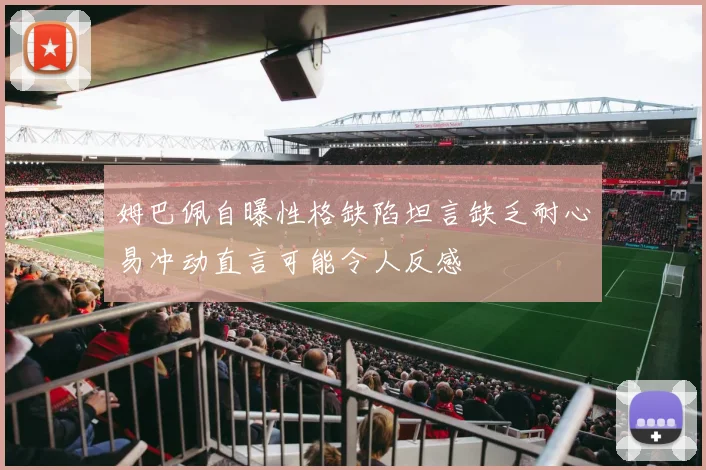 姆巴佩自曝性格缺陷坦言缺乏耐心易冲动直言可能令人反感