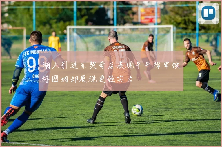 湖人引进东契奇后表现平平绿军缺塔图姆却展现更强实力