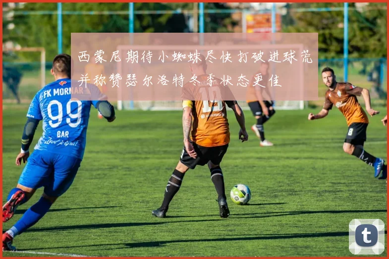 西蒙尼期待小蜘蛛尽快打破进球荒并称赞瑟尔洛特冬季状态更佳