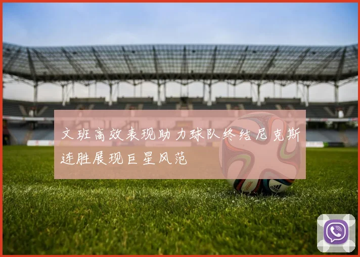 文班高效表现助力球队终结尼克斯连胜展现巨星风范