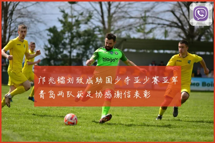 邝兆镭刘致成助国少夺亚少赛亚军青岛两队获足协感谢信表彰