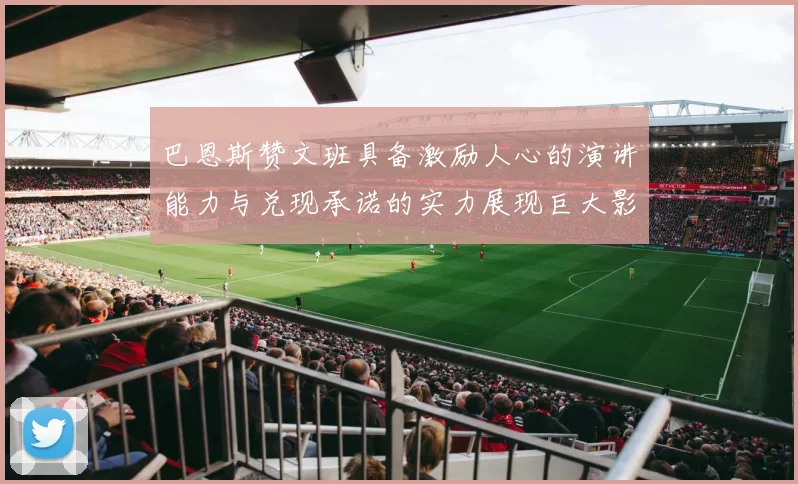巴恩斯赞文班具备激励人心的演讲能力与兑现承诺的实力展现巨大影响力