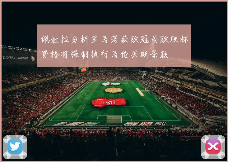 佩杜拉分析罗马若获欧冠或欧联杯资格将强制执行马伦买断条款