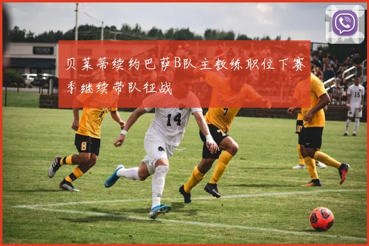 贝莱蒂续约巴萨B队主教练职位下赛季继续带队征战