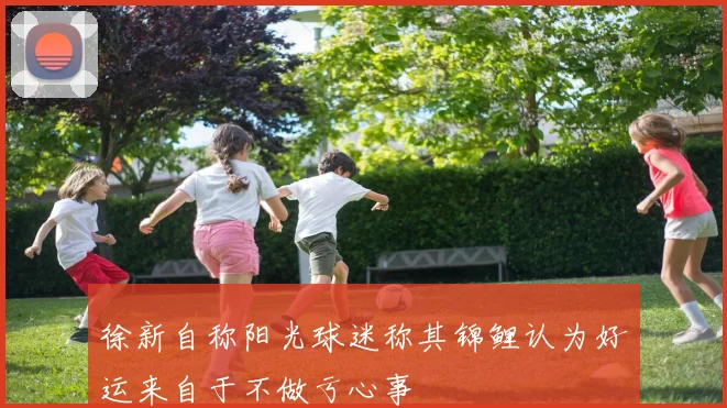 徐新自称阳光球迷称其锦鲤认为好运来自于不做亏心事