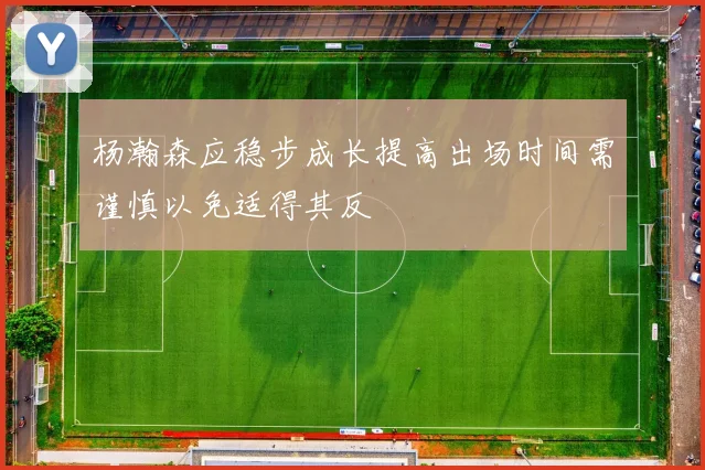 杨瀚森应稳步成长提高出场时间需谨慎以免适得其反